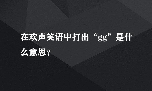 在欢声笑语中打出“gg”是什么意思？