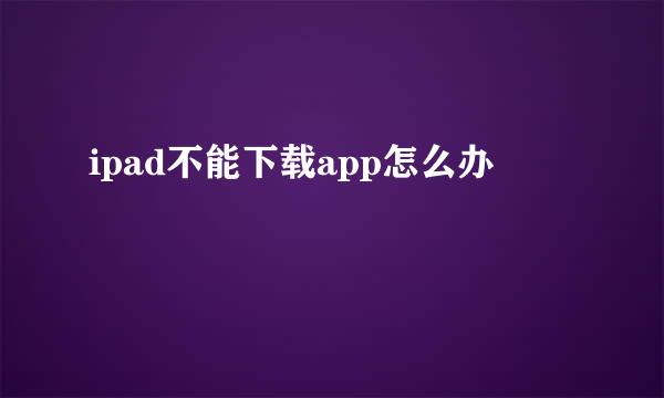 ipad不能下载app怎么办