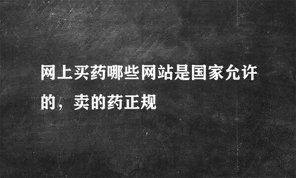 网上买药哪些网站是国家允许的，卖的药正规