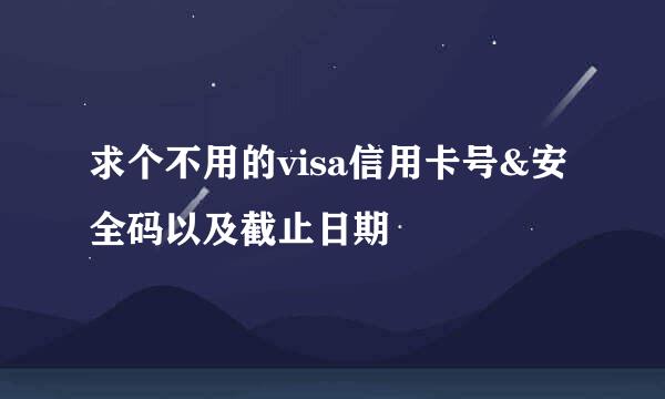 求个不用的visa信用卡号&安全码以及截止日期