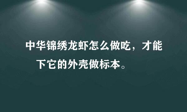 中华锦绣龙虾怎么做吃，才能畄下它的外壳做标本。