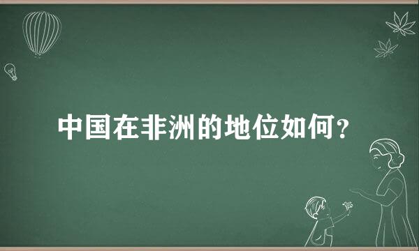 中国在非洲的地位如何？