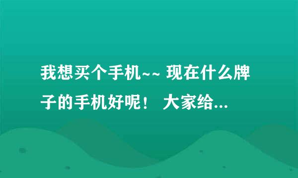 我想买个手机~~ 现在什么牌子的手机好呢！ 大家给推荐一下啊？