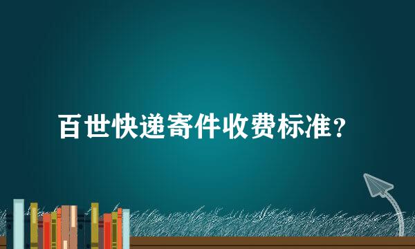 百世快递寄件收费标准？