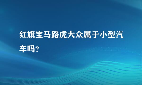 红旗宝马路虎大众属于小型汽车吗？