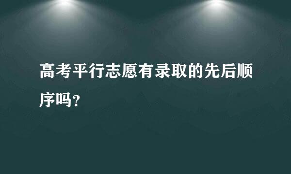 高考平行志愿有录取的先后顺序吗？