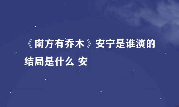 《南方有乔木》安宁是谁演的结局是什么 安