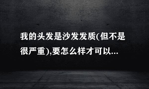 我的头发是沙发发质(但不是很严重),要怎么样才可以改善呀,?