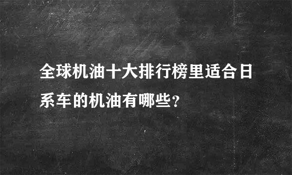 全球机油十大排行榜里适合日系车的机油有哪些？