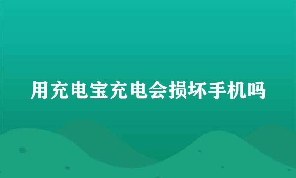 用充电宝充电会损坏手机吗