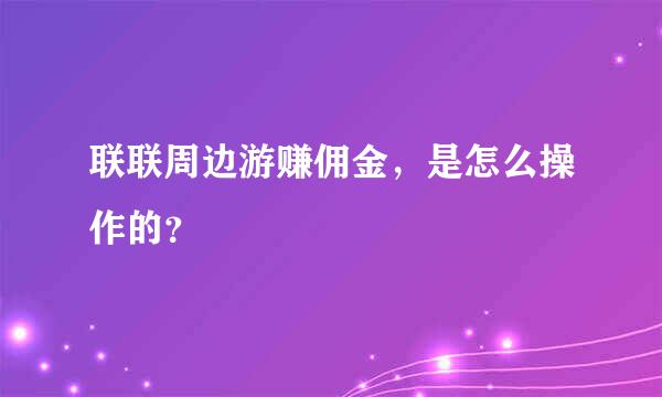 联联周边游赚佣金，是怎么操作的？