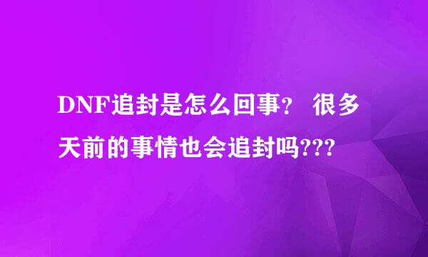 DNF追封是怎么回事？ 很多天前的事情也会追封吗???