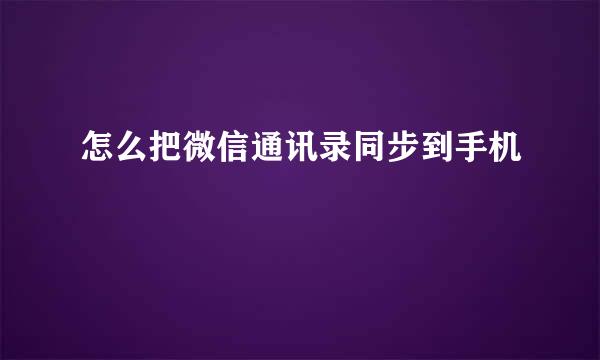 怎么把微信通讯录同步到手机