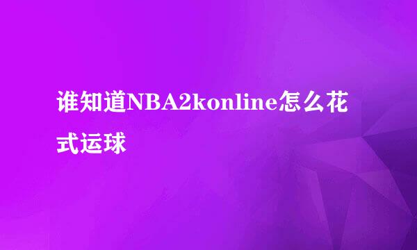 谁知道NBA2konline怎么花式运球