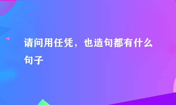 请问用任凭，也造句都有什么句子