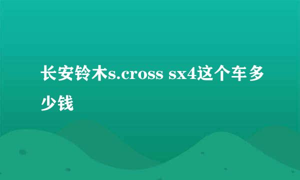 长安铃木s.cross sx4这个车多少钱