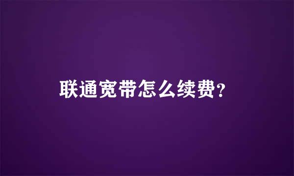 联通宽带怎么续费？