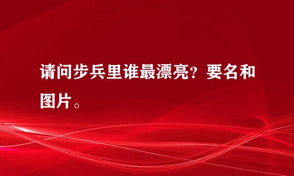 请问步兵里谁最漂亮？要名和图片。