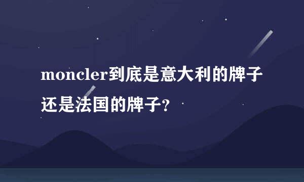 moncler到底是意大利的牌子还是法国的牌子？