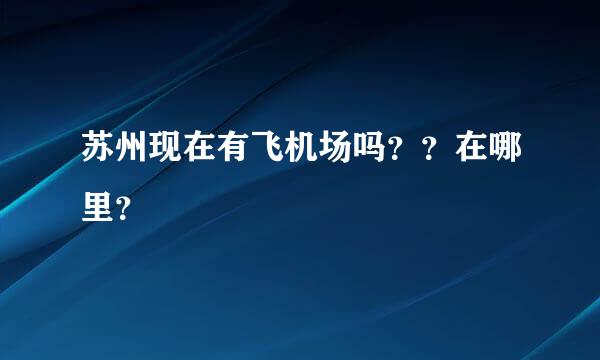 苏州现在有飞机场吗？？在哪里？