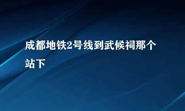 成都地铁2号线到武候祠那个站下