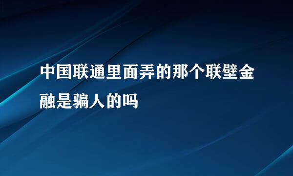 中国联通里面弄的那个联壁金融是骗人的吗