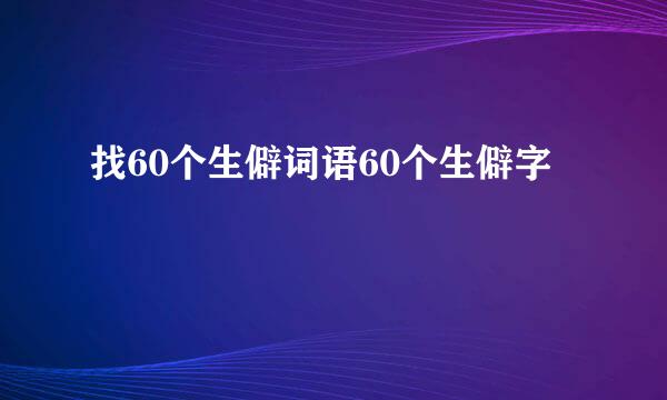 找60个生僻词语60个生僻字