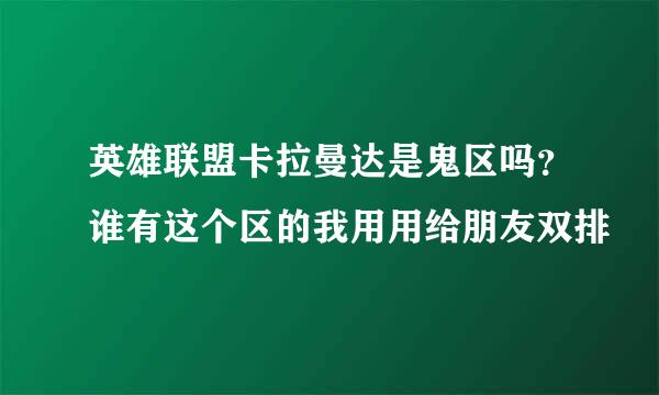 英雄联盟卡拉曼达是鬼区吗？谁有这个区的我用用给朋友双排