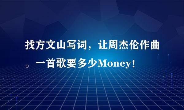 找方文山写词，让周杰伦作曲。一首歌要多少Money！