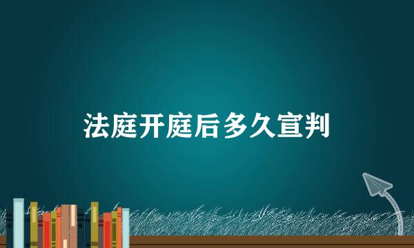 法庭开庭后多久宣判