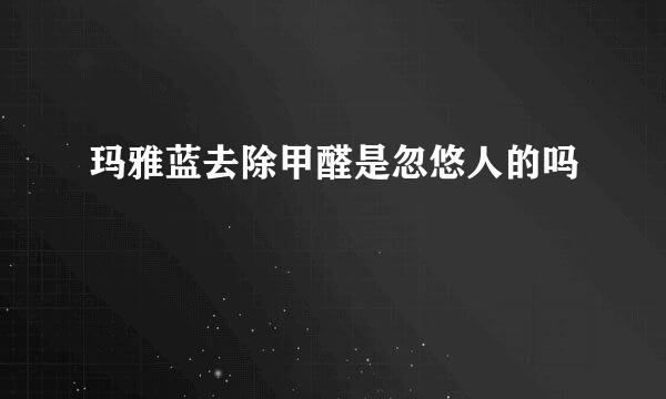 玛雅蓝去除甲醛是忽悠人的吗