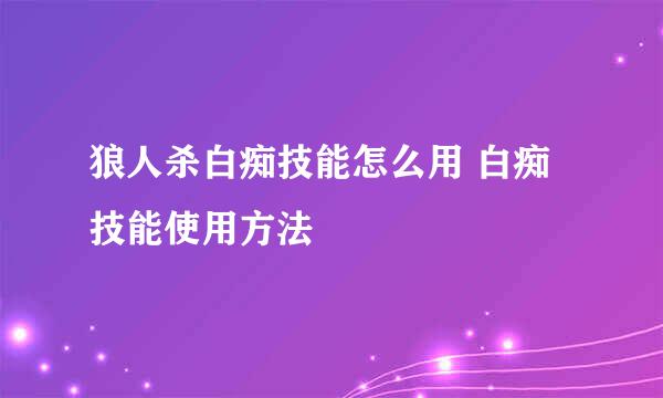 狼人杀白痴技能怎么用 白痴技能使用方法