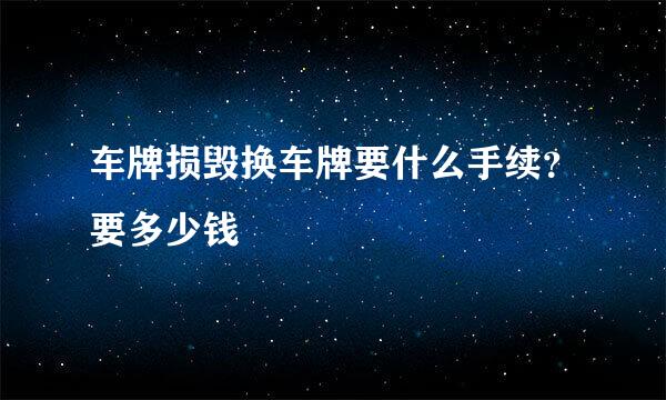 车牌损毁换车牌要什么手续？要多少钱