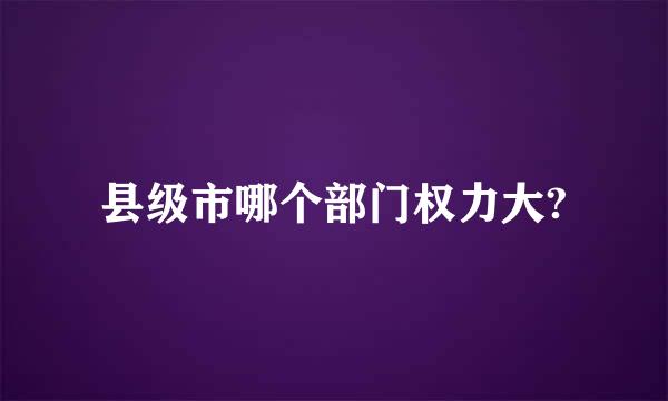 县级市哪个部门权力大?