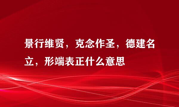 景行维贤，克念作圣，德建名立，形端表正什么意思