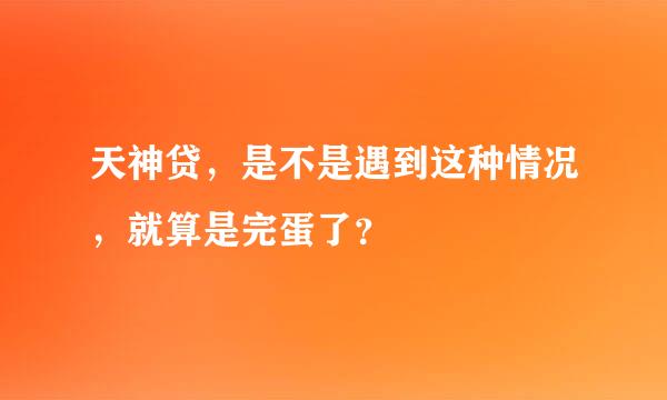 天神贷，是不是遇到这种情况，就算是完蛋了？