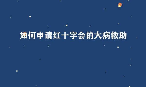 如何申请红十字会的大病救助