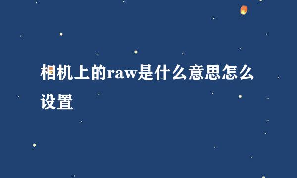 相机上的raw是什么意思怎么设置