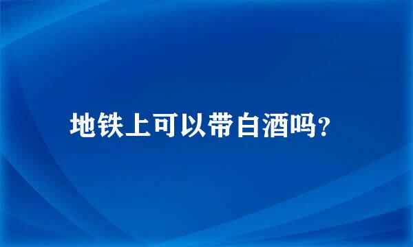 地铁上可以带白酒吗？