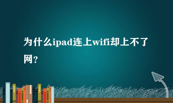 为什么ipad连上wifi却上不了网？