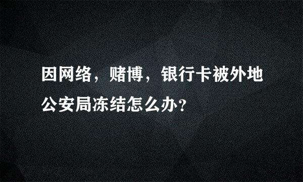 因网络，赌博，银行卡被外地公安局冻结怎么办？