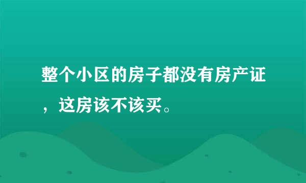 整个小区的房子都没有房产证，这房该不该买。