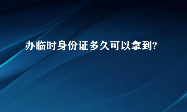 办临时身份证多久可以拿到?