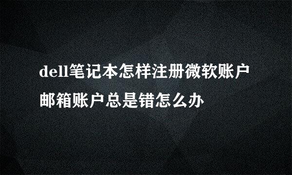 dell笔记本怎样注册微软账户邮箱账户总是错怎么办