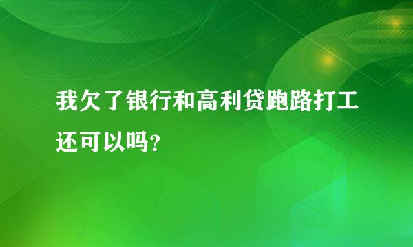 我欠了银行和高利贷跑路打工还可以吗？