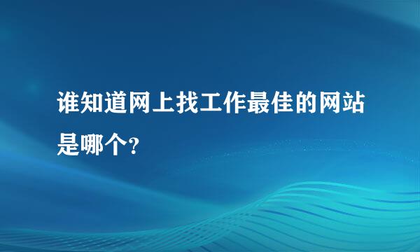 谁知道网上找工作最佳的网站是哪个？