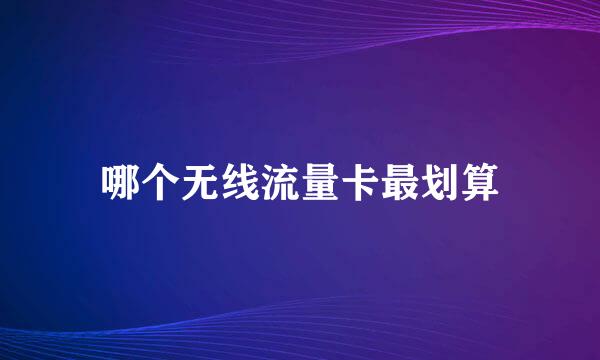 哪个无线流量卡最划算