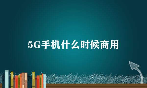 5G手机什么时候商用