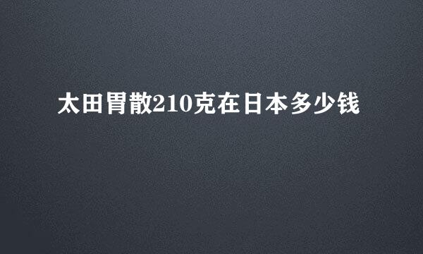 太田胃散210克在日本多少钱