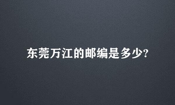 东莞万江的邮编是多少?